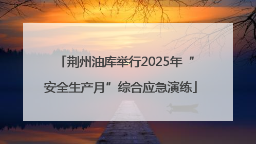 荆州油库举行2025年“安全生产月”综合应急演练