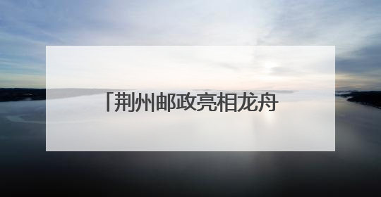 荆州邮政亮相龙舟赛 临时邮局“把荆州寄给世界”