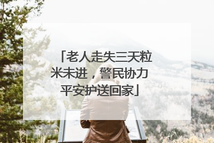 老人走失三天粒米未进，警民协力平安护送回家