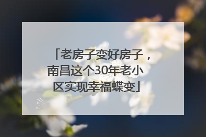 老房子变好房子，南昌这个30年老小区实现幸福蝶变