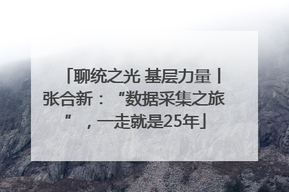 聊统之光 基层力量丨张合新：“数据采集之旅”，一走就是25年