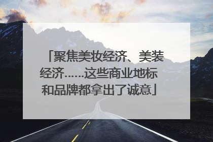 聚焦美妆经济、美装经济……这些商业地标和品牌都拿出了诚意