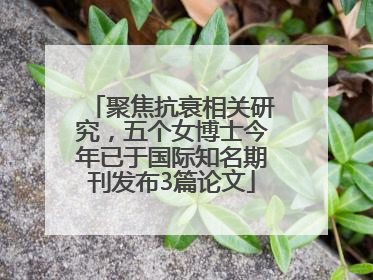 聚焦抗衰相关研究，五个女博士今年已于国际知名期刊发布3篇论文