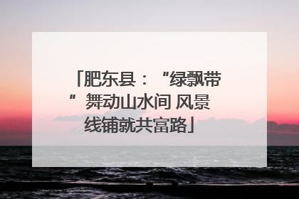 肥东县：“绿飘带”舞动山水间 风景线铺就共富路