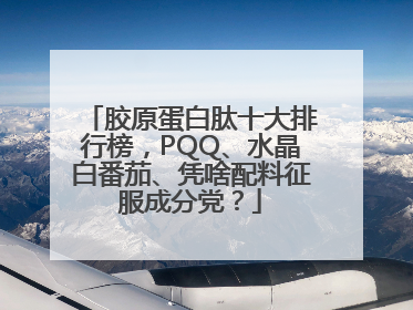 胶原蛋白肽十大排行榜，PQQ、水晶白番茄、凭啥配料征服成分党？