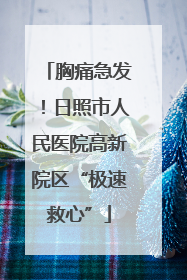 胸痛急发！日照市人民医院高新院区“极速救心”