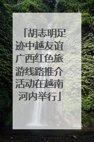 胡志明足迹中越友谊广西红色旅游线路推介活动在越南河内举行