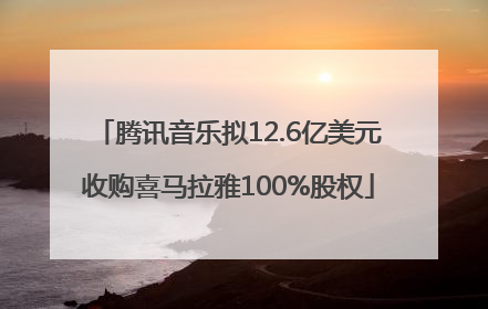 腾讯音乐拟12.6亿美元收购喜马拉雅100%股权