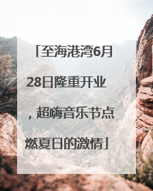 至海港湾6月28日隆重开业，超嗨音乐节点燃夏日的激情