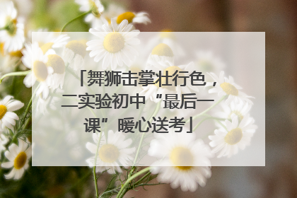 舞狮击掌壮行色，二实验初中“最后一课”暖心送考