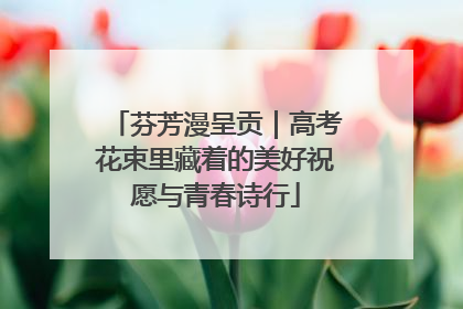 芬芳漫呈贡｜高考花束里藏着的美好祝愿与青春诗行
