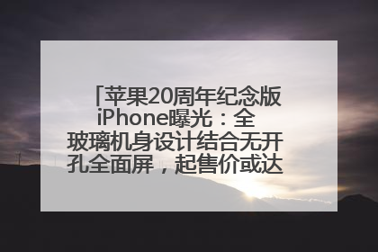苹果20周年纪念版iPhone曝光：全玻璃机身设计结合无开孔全面屏，起售价或达1.45万人民币