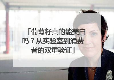 葡萄籽真的能美白吗？从实验室到消费者的双重验证