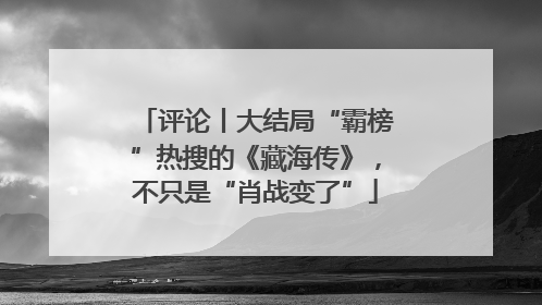评论丨大结局“霸榜”热搜的《藏海传》，不只是“肖战变了”
