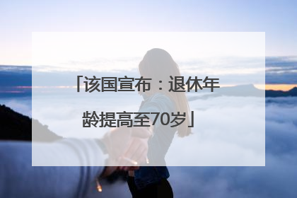 该国宣布：退休年龄提高至70岁