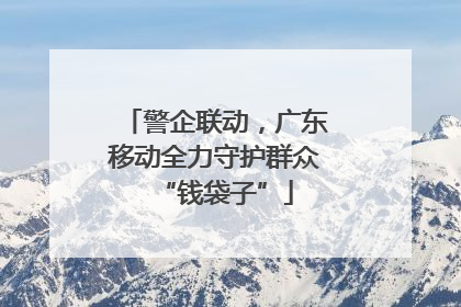 警企联动，广东移动全力守护群众“钱袋子”