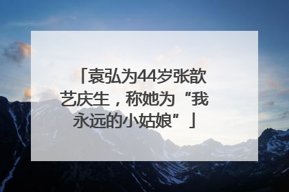 袁弘为44岁张歆艺庆生，称她为“我永远的小姑娘”