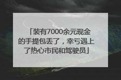 装有7000余元现金的手提包丢了，幸亏遇上了热心市民和驾驶员