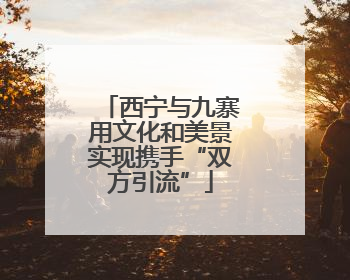 西宁与九寨用文化和美景实现携手“双方引流”