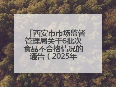 西安市市场监督管理局关于6批次食品不合格情况的通告（2025年第16号）