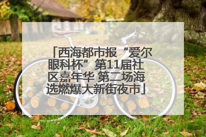 西海都市报“爱尔眼科杯”第11届社区嘉年华 第二场海选燃爆大新街夜市