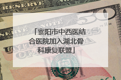 襄阳市中西医结合医院加入湖北骨科康复联盟