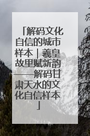 解码文化自信的城市样本｜羲皇故里赋新韵——解码甘肃天水的文化自信样本