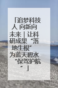 追梦科技人 向新向未来｜让科研成果“落地生根” 为蓝天碧水“保驾护航”