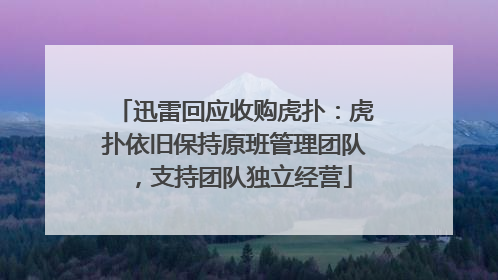 迅雷回应收购虎扑：虎扑依旧保持原班管理团队，支持团队独立经营