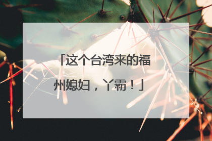 这个台湾来的福州媳妇，丫霸！