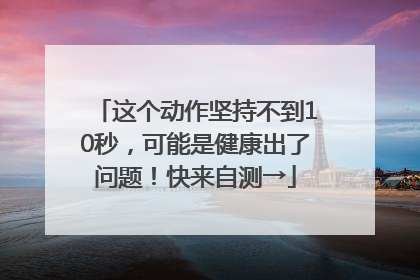 这个动作坚持不到10秒，可能是健康出了问题！快来自测→