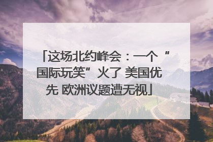 这场北约峰会：一个“国际玩笑”火了 美国优先 欧洲议题遭无视