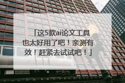 这5款ai论文工具也太好用了吧！亲测有效！赶紧去试试吧！