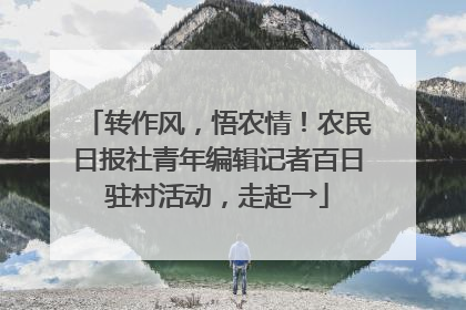转作风，悟农情！农民日报社青年编辑记者百日驻村活动，走起→