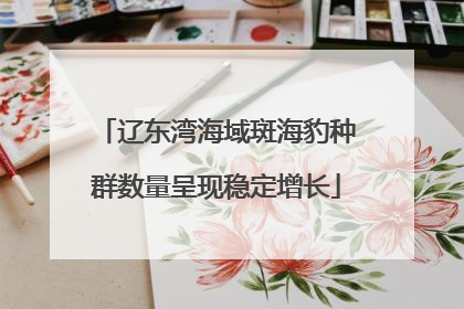 辽东湾海域斑海豹种群数量呈现稳定增长