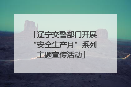 辽宁交警部门开展“安全生产月”系列主题宣传活动