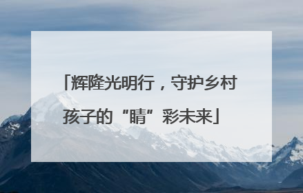 辉隆光明行，守护乡村孩子的“睛”彩未来