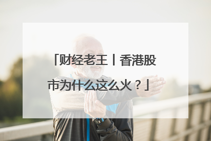 财经老王丨香港股市为什么这么火？