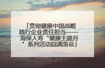 贯彻健康中国战略 践行企业责任担当——海保人寿“健康主题月”系列活动圆满落幕