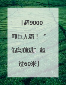 超9000吨巨无霸！“匍匐前进”超过60米