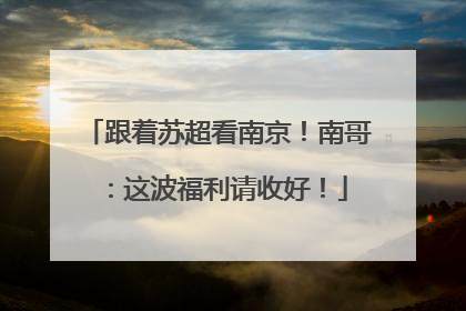 跟着苏超看南京！南哥：这波福利请收好！