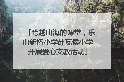 跨越山海的课堂，乐山新桥小学赴瓦侯小学开展爱心支教活动