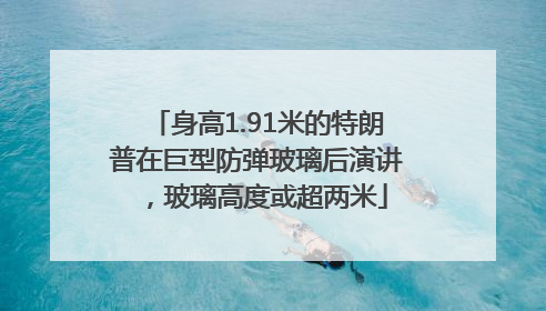 身高1.91米的特朗普在巨型防弹玻璃后演讲，玻璃高度或超两米