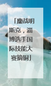 鏖战明斯克，淄博选手国际技能大赛摘铜