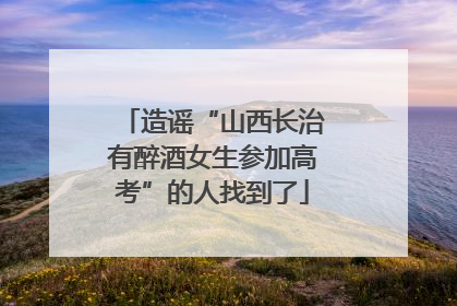 造谣“山西长治有醉酒女生参加高考”的人找到了