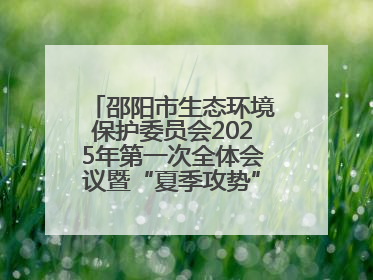 邵阳市生态环境保护委员会2025年第一次全体会议暨“夏季攻势”动员部署会召开