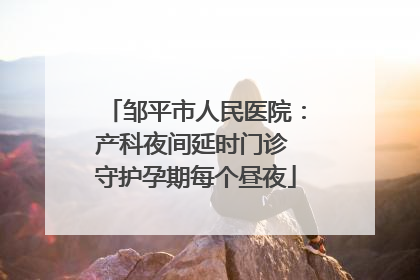 邹平市人民医院：产科夜间延时门诊 守护孕期每个昼夜