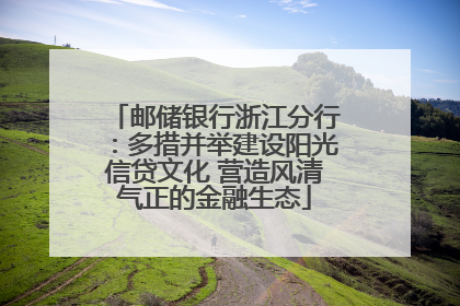 邮储银行浙江分行：多措并举建设阳光信贷文化 营造风清气正的金融生态