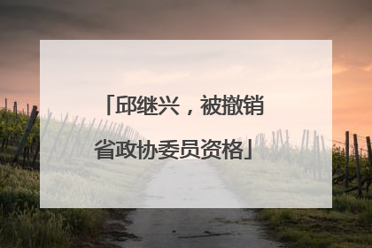 邱继兴，被撤销省政协委员资格