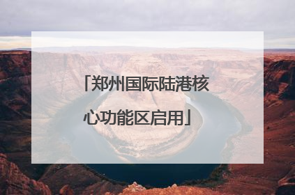 郑州国际陆港核心功能区启用